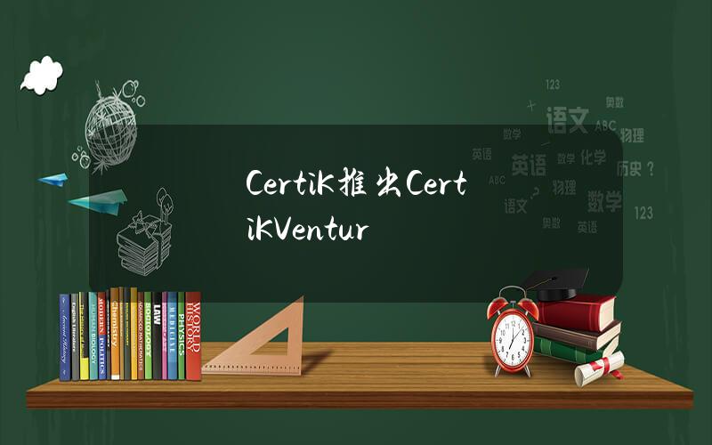 CertiK推出CertiKVentur