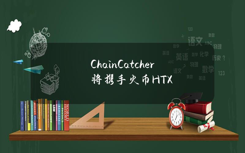 ChainCatcher将携手火币HTX