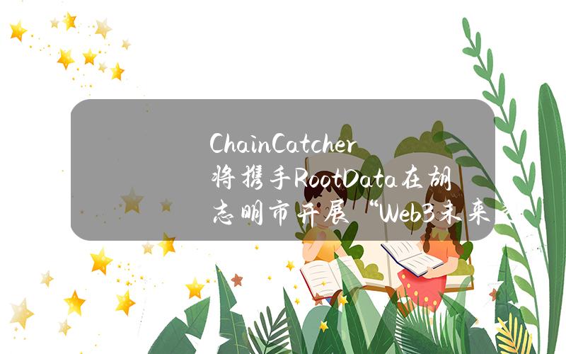 ChainCatcher将携手RootData在胡志明市开展“Web3未来之夜”活动