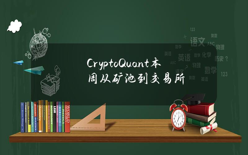 CryptoQuant本周从矿池到交易所