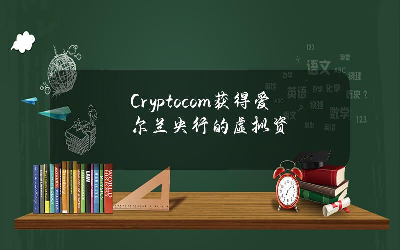 Cryptocom获得爱尔兰央行的虚拟资