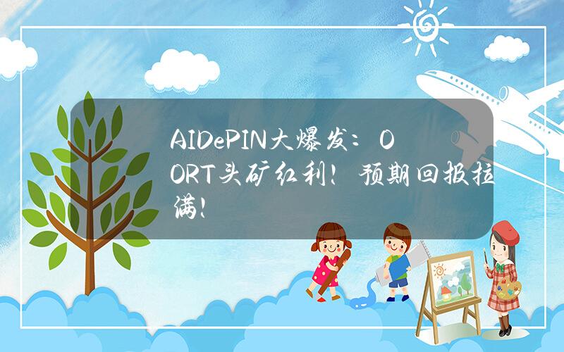 AI+DePIN大爆发：OORT头矿红利！预期回报拉满！