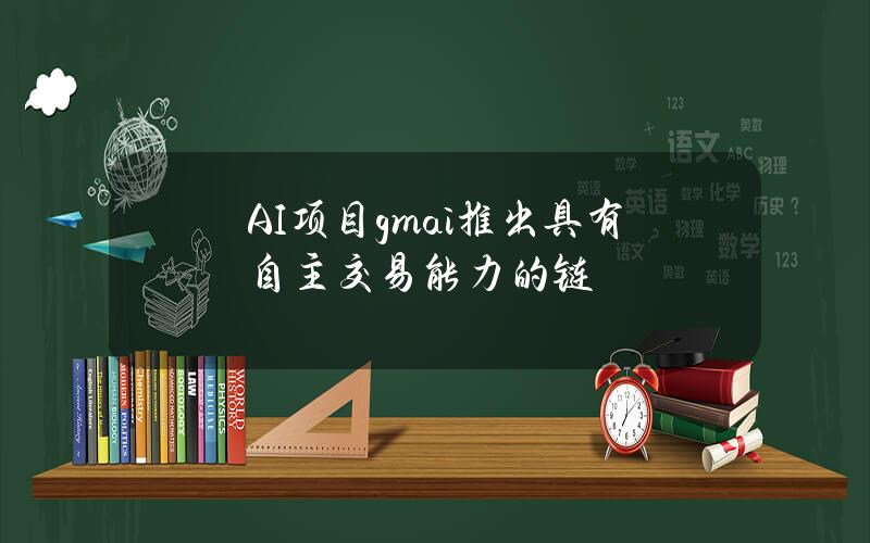 AI项目gmai推出具有自主交易能力的链