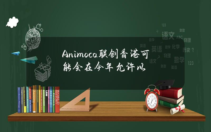 Animoca联创香港可能会在今年允许以