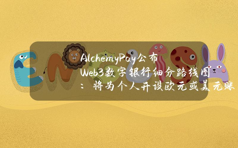 AlchemyPay公布Web3数字银行细分路线图：将为个人开设欧元或美元账户