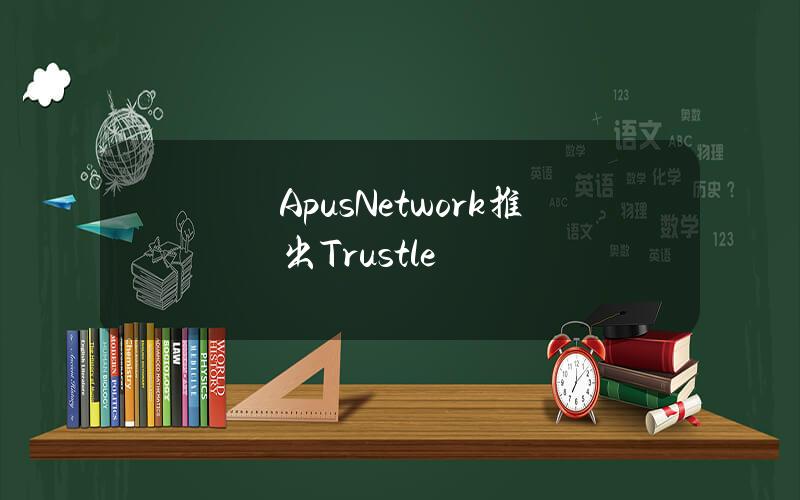 ApusNetwork推出Trustle