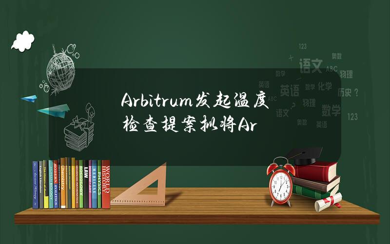 Arbitrum发起温度检查提案拟将Ar