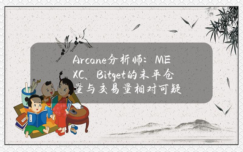 Arcane分析师：MEXC、Bitget的未平仓量与交易量相对可疑