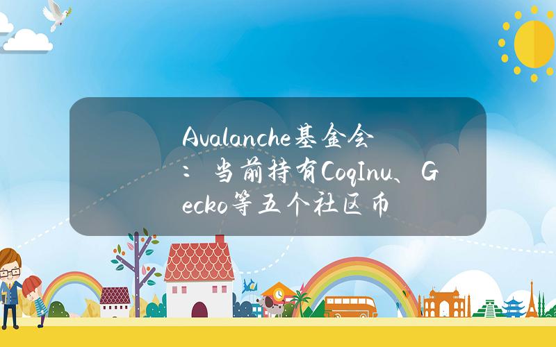 Avalanche基金会：当前持有CoqInu、Gecko等五个社区币