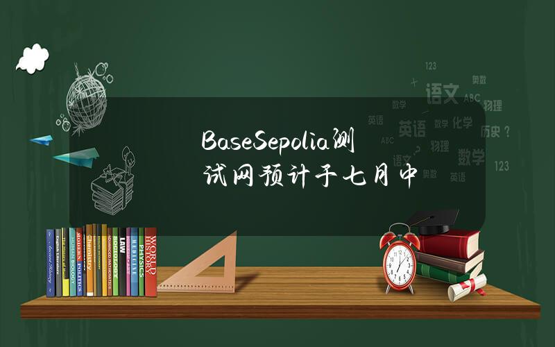 BaseSepolia测试网预计于七月中