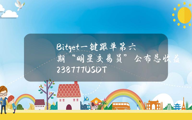 Bitget一键跟单第六期“明星交易员”公布总收益2387.77USDT