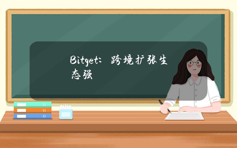 Bitget：跨境扩张生态强