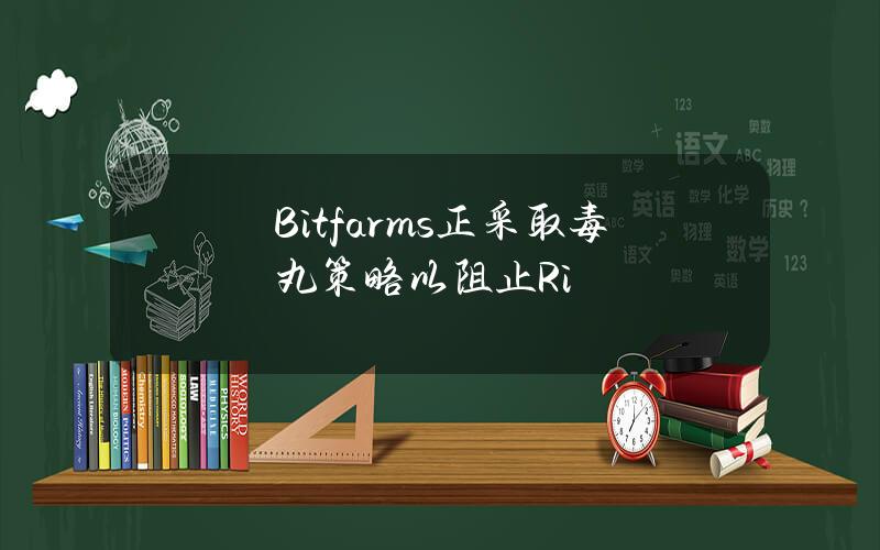 Bitfarms正采取毒丸策略以阻止Ri