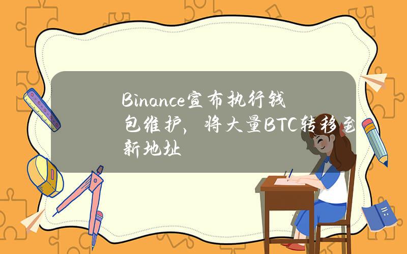 Binance宣布执行钱包维护，将大量BTC转移至新地址