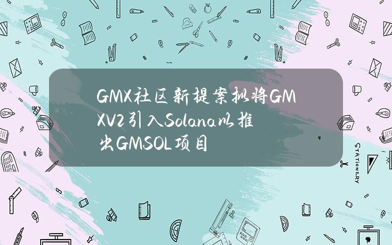 GMX社区新提案拟将GMXV2引入Solana以推出GMSOL项目