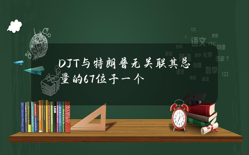 DJT与特朗普无关联其总量的67位于一个