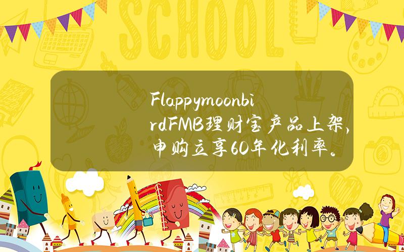 Flappymoonbird(FMB)理财宝产品上架，申购立享60%年化利率。