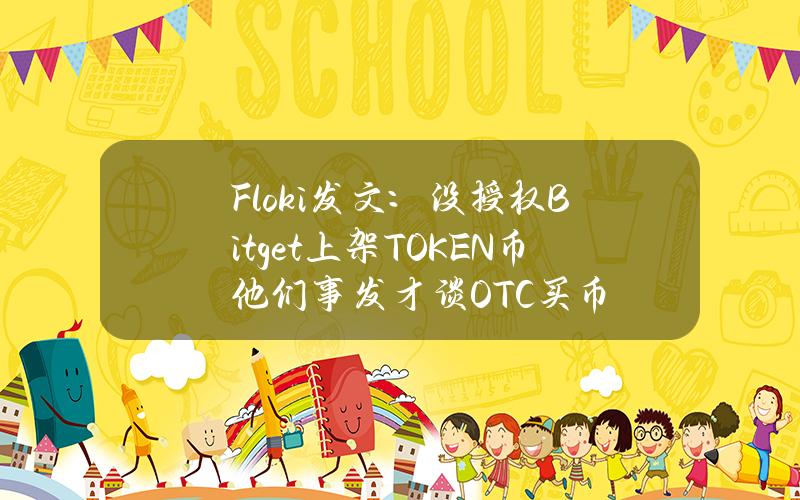 Floki发文：没授权Bitget上架TOKEN币他们事发才谈OTC买币