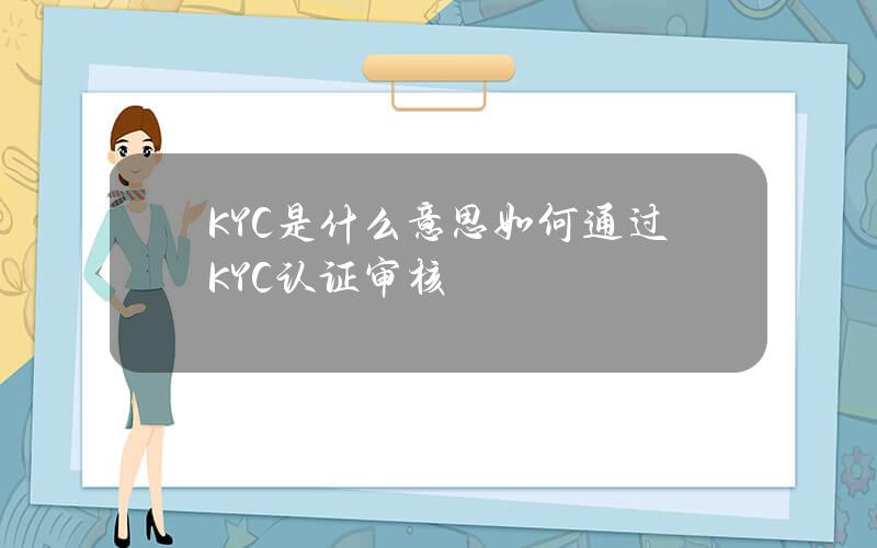 KYC是什么意思？如何通过KYC认证审核？