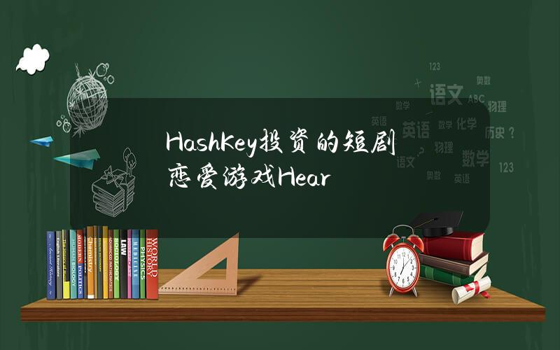 HashKey投资的短剧恋爱游戏Hear