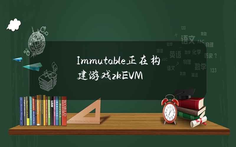 Immutable正在构建游戏zkEVM