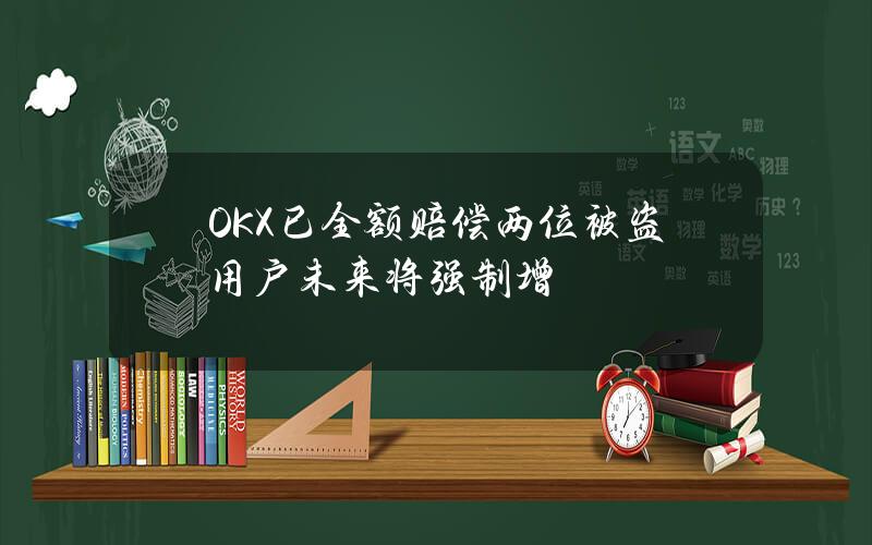 OKX已全额赔偿两位被盗用户未来将强制增