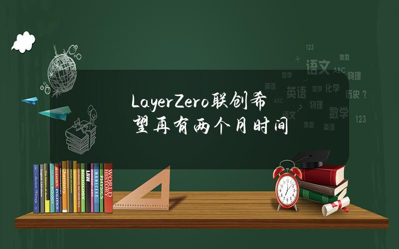 LayerZero联创希望再有两个月时间