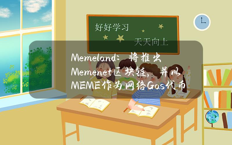 Memeland：将推出Memenet区块链，并以MEME作为网络Gas代币