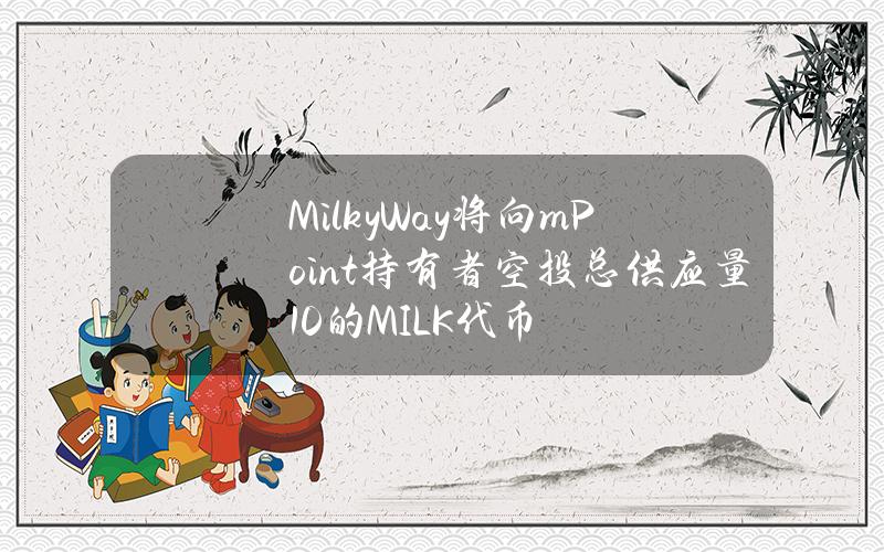 MilkyWay将向mPoint持有者空投总供应量10%的MILK代币