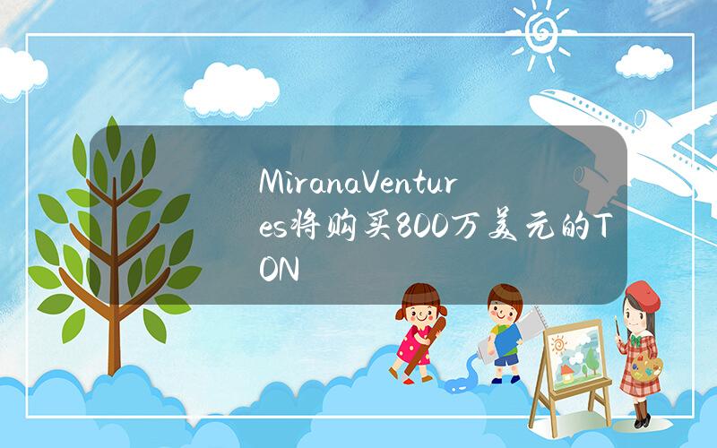 MiranaVentures将购买800万美元的TON