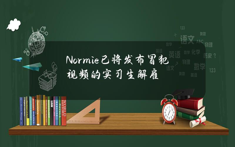 Normie已将发布冒犯视频的实习生解雇