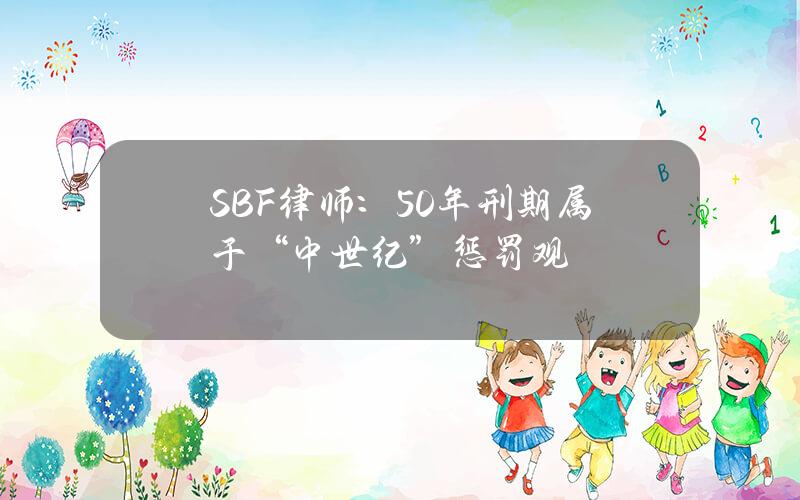 SBF律师：50年刑期属于“中世纪”惩罚观