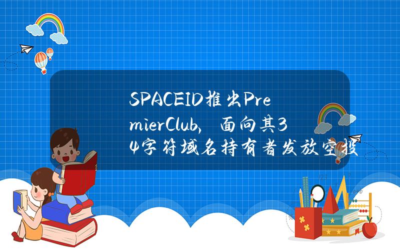 SPACEID推出PremierClub，面向其34字符域名持有者发放空投