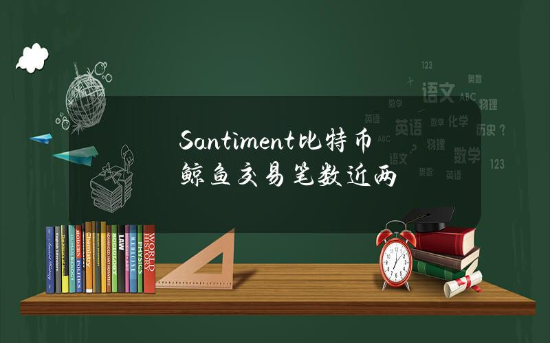 Santiment比特币鲸鱼交易笔数近两