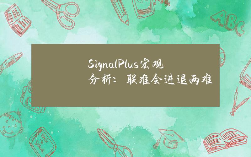 SignalPlus宏观分析：联准会进退两难