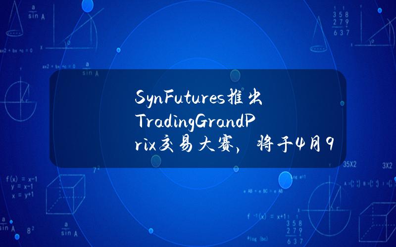 SynFutures推出TradingGrandPrix交易大赛，将于4月9日进行交易及LP挖矿首次快照