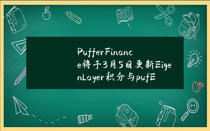 PufferFinance将于3月5日更新EigenLayer积分与pufETH积分政策