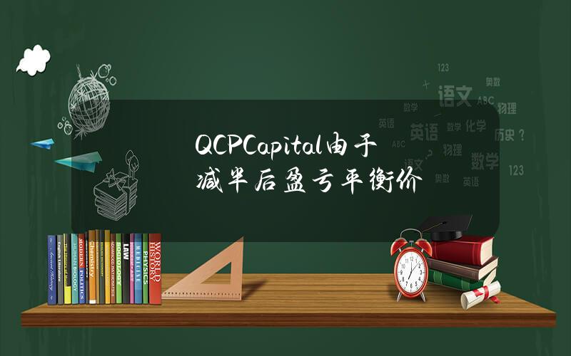 QCPCapital由于减半后盈亏平衡价