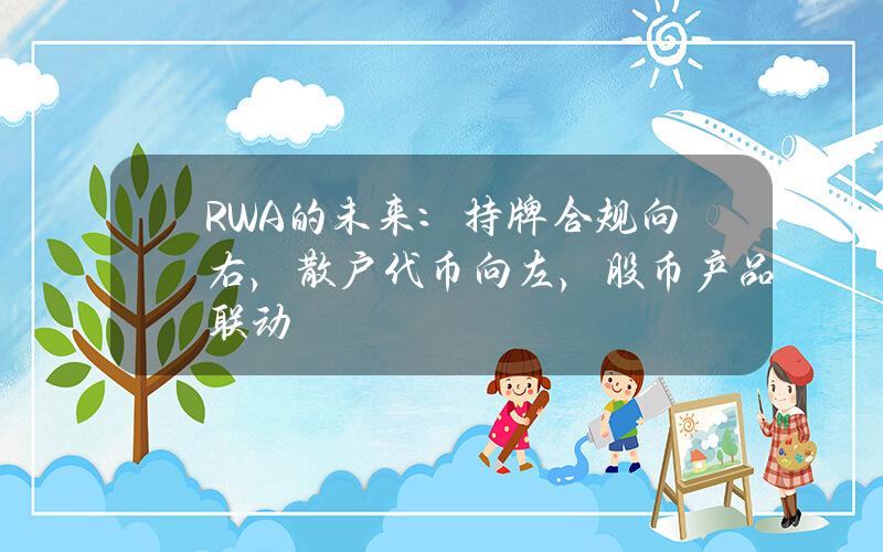 RWA的未来：持牌合规向右，散户代币向左，股币产品联动