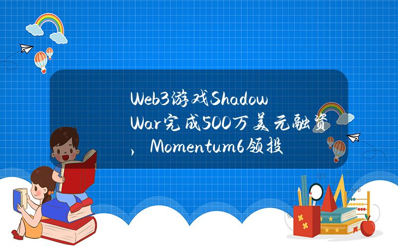 Web3游戏ShadowWar完成500万美元融资，Momentum6领投