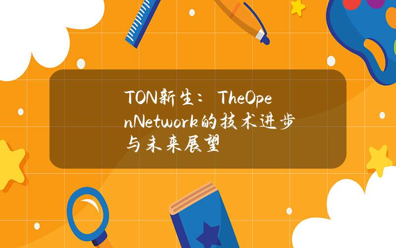 TON新生：TheOpenNetwork的技术进步与未来展望