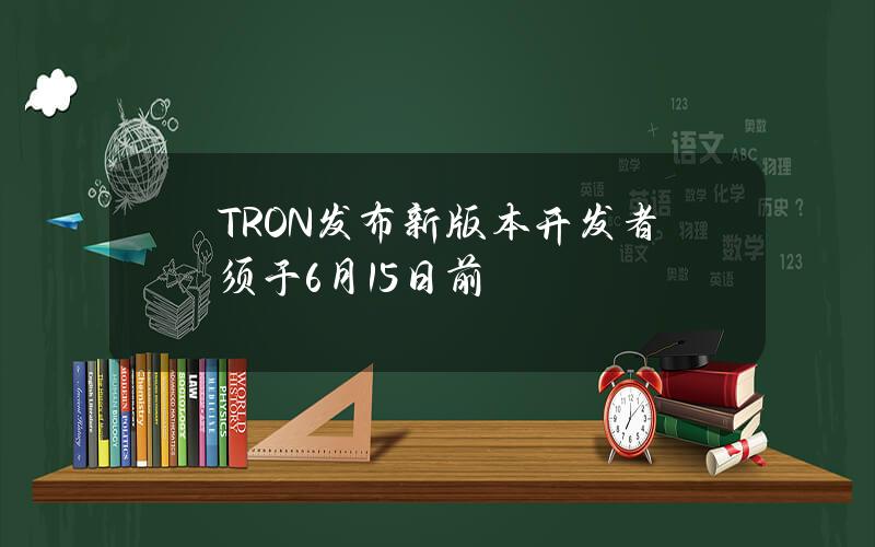 TRON发布新版本开发者须于6月15日前