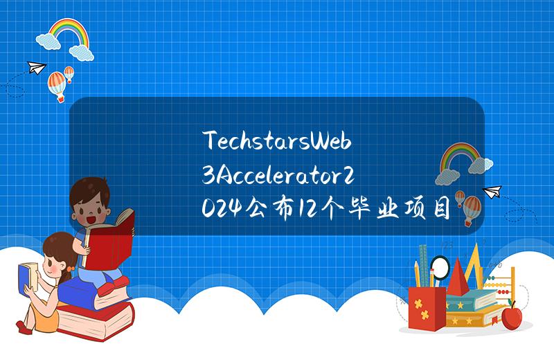 TechstarsWeb3Accelerator2024公布12个毕业项目