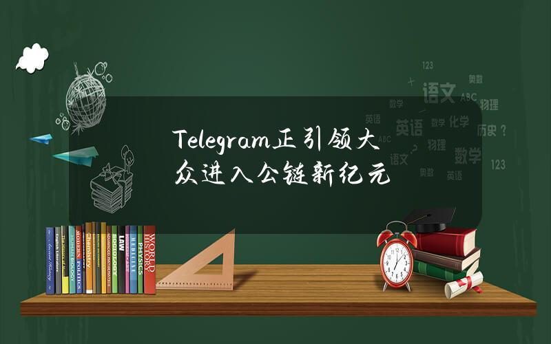 Telegram正引领大众进入公链新纪元