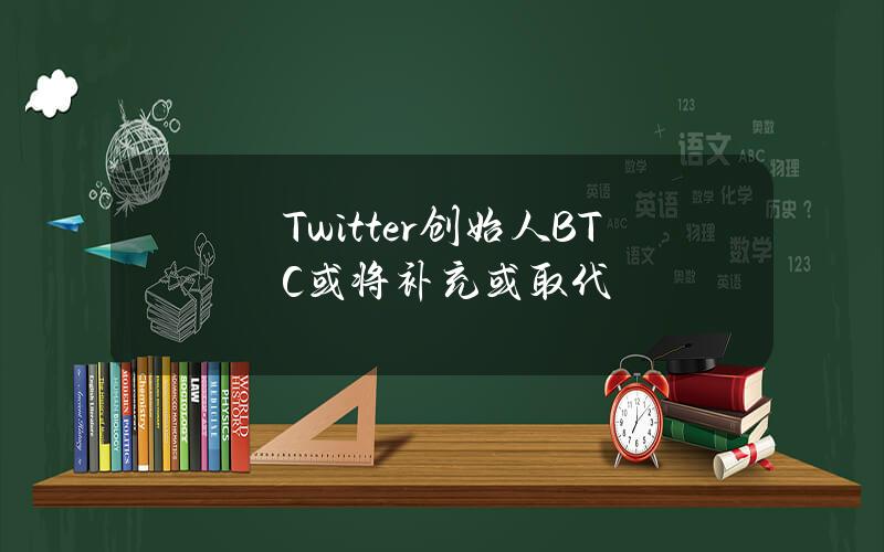 Twitter创始人BTC或将补充或取代