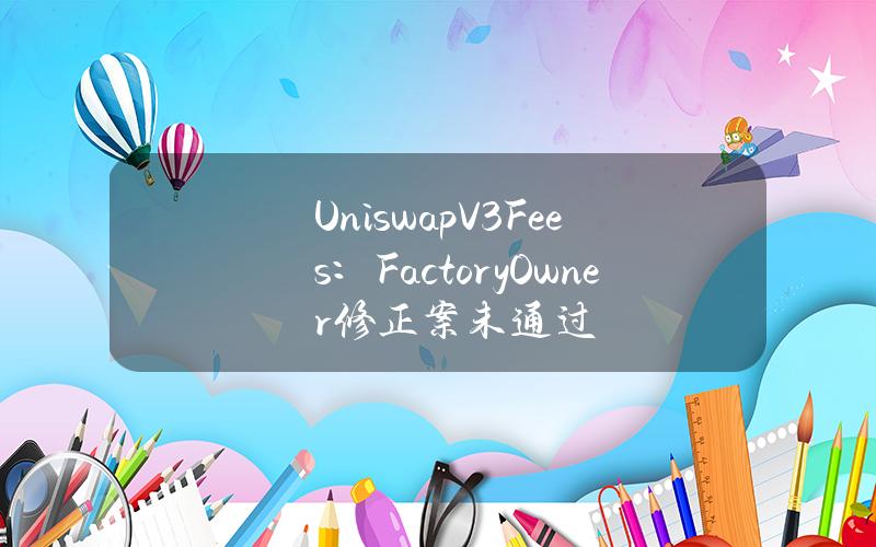 UniswapV3Fees：FactoryOwner修正案未通过