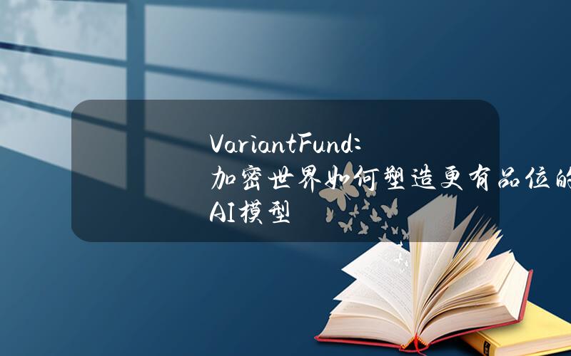 VariantFund：加密世界如何塑造更有品位的AI模型？