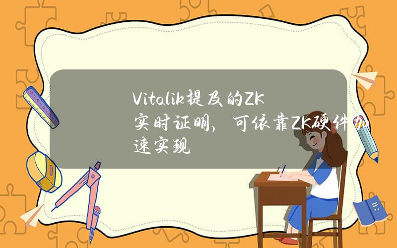 Vitalik提及的ZK实时证明，可依靠ZK硬件加速实现？