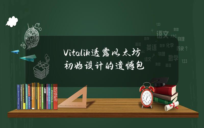 Vitalik透露以太坊初始设计的遗憾包