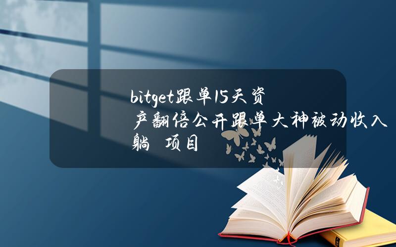 bitget跟单15天资产翻倍公开跟单大神被动收入躺賺项目